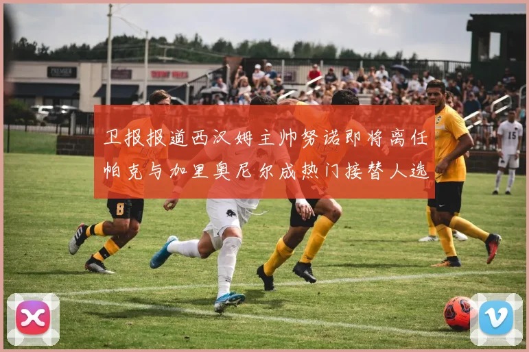 卫报报道西汉姆主帅努诺即将离任帕克与加里奥尼尔成热门接替人选
