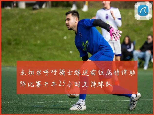 米切尔呼吁骑士球迷前往底特律助阵比赛开车25小时支持球队