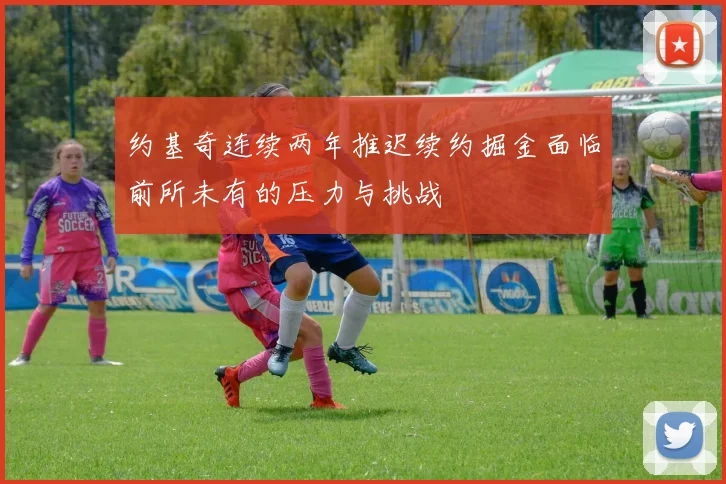 约基奇连续两年推迟续约掘金面临前所未有的压力与挑战