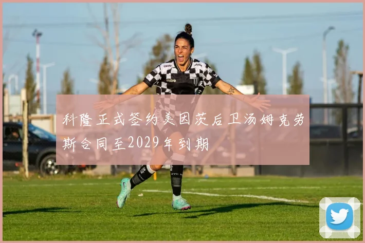 科隆正式签约美因茨后卫汤姆克劳斯合同至2029年到期