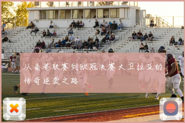 从南港联赛到欧冠决赛大卫拉亚的传奇逆袭之路